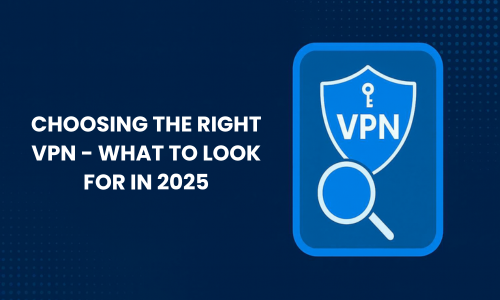 Choosing the Right VPN - What to Look For in 2025