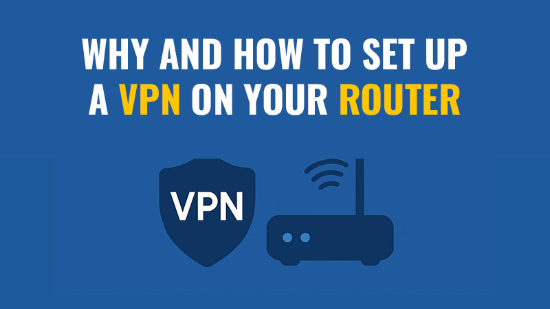 Illustration with a blue background and bold white-and-yellow text that reads “WHY AND HOW TO SET UP A VPN ON YOUR ROUTER.” Below the headline, a shield icon labeled “VPN” is positioned next to a router illustration, symbolizing secure internet access via VPN setup.