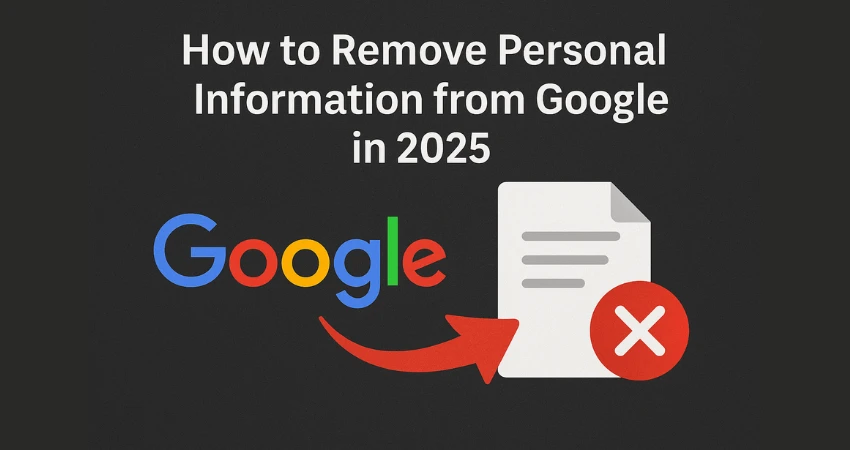“Black background graphic with white text reading ‘How to Remove Personal Information from Google in 2025’, featuring the Google logo, a document icon with a red X, and a red arrow pointing from Google to the document, symbolizing data removal.”