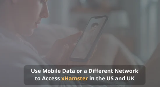 Use Mobile Data or a Different Network to Access xHamster in the US and UK