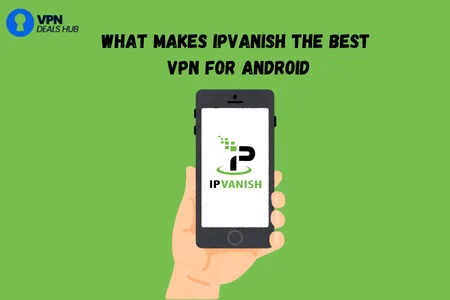 A hand holding a smartphone displaying the IPVanish logo on its screen. The background is bright green, and the text at the top reads "WHAT MAKES IPVANISH THE BEST VPN FOR ANDROID." The image is branded with the logo for VPN Deals Hub in the top left corner.