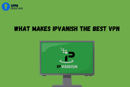 A graphic with a green background featuring the text "WHAT MAKES IPVANISH THE BEST VPN" in bold black letters. Below the text, there is an image of a computer screen displaying the IPVanish logo, which includes a stylized "P" and the brand name "IPVanish" in green and black colors. The top left corner displays a logo for "VPN Deals Hub.