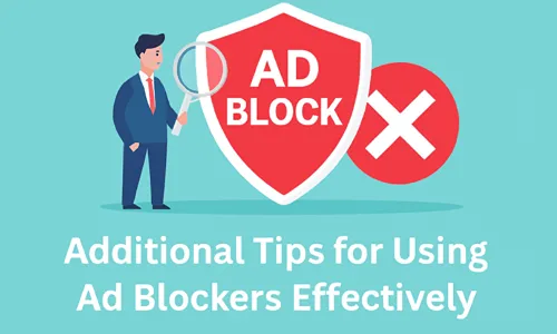 Additional Tips for Using Ad blocker Effectively