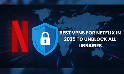 Best VPNs for Netflix in 2025 to Unblock All Libraries
