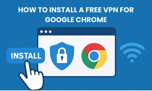 How to Install a Free VPN for Google Chrome