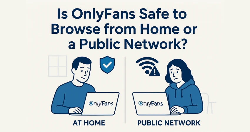 Is OnlyFans Safe to Browse from Home or a Public Network?
