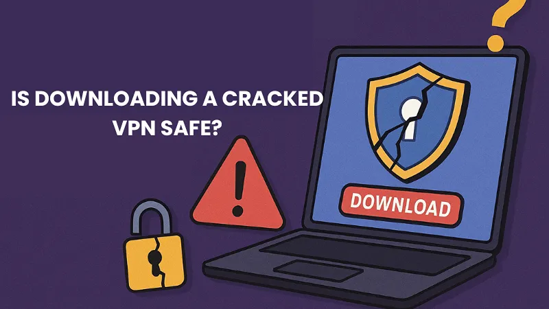 Is Downloading a Cracked VPN Safe?
