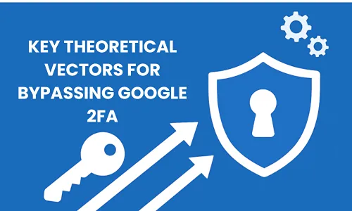 Key Theoretical Vectors for Bypassing Google Two-Factor Authentication