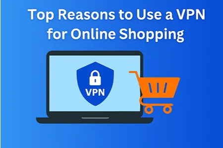Top Reasons to Use a VPN for Online Shopping
