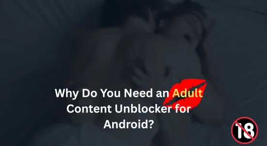 Why Do You Need an Adult Content Unblocker for Android?