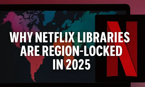 Why Netflix Libraries Are Region-Locked in 2025