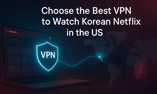Choose the Best VPN to Watch Korean Netflix in the US