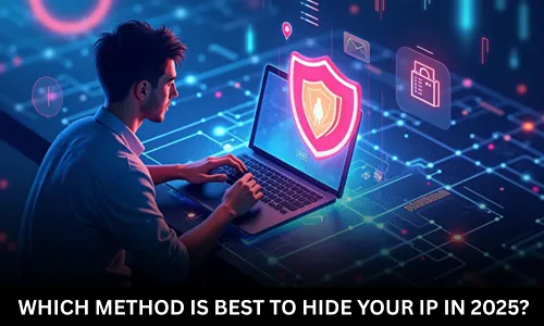 Which Method is Best to Hide Your IP in 2025