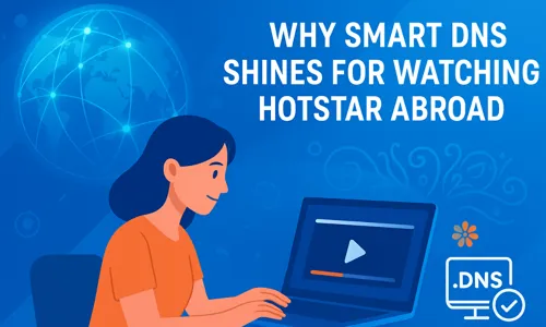 Why Smart DNS Shines for Watching Hotstar Abroad