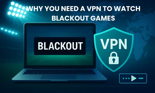 Why You Need a VPN to Watch Blackout Games