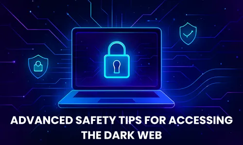 Advanced Safety Tips for Accessing the Dark Web