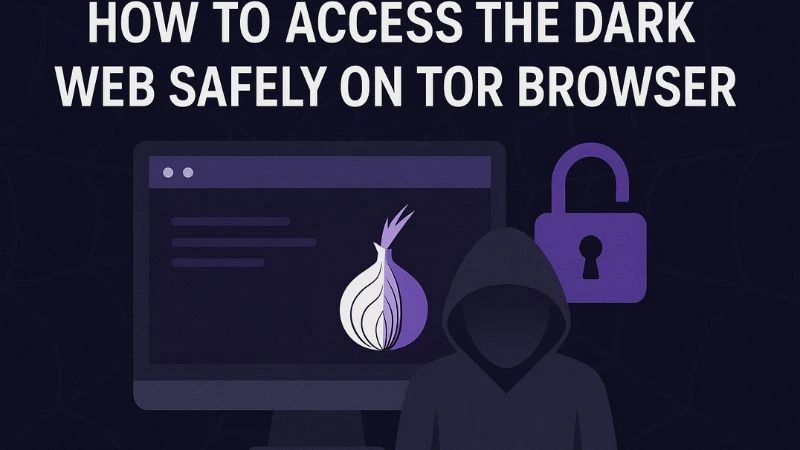 How to Access the Dark Web Safely on Tor Browser