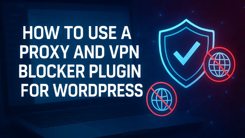 How to Use a Proxy and VPN Blocker Plugin for WordPress
