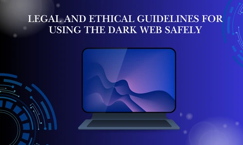 Legal and Ethical Guidelines for Using the Dark Web Safely