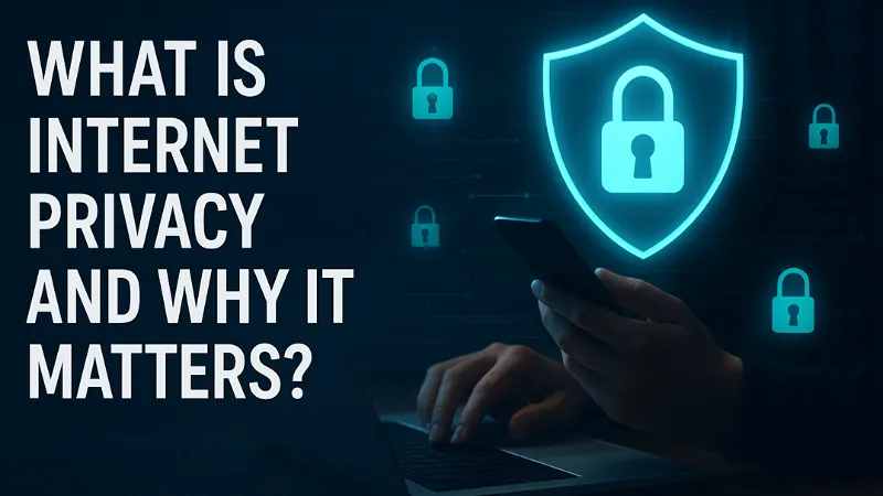 What Is Internet Privacy and Why It Matters