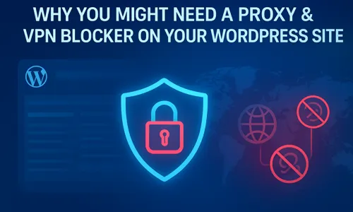 Why You Might Need a Proxy & VPN Blocker on Your WordPress Site